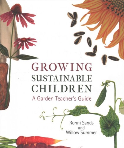 Growing sustainable children : a garden teacher's guide / Ronni Sands & Willow Summer.
