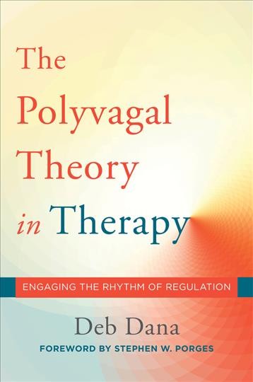 The polyvagal theory in therapy : engaging the rhythm of regulation / Deb Dana ; foreword by Stephen W. Porges.