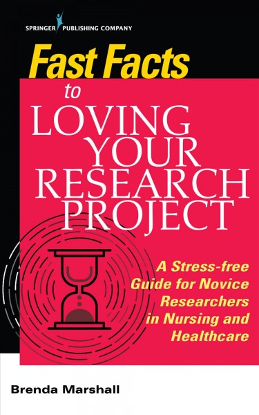 Fast facts to loving your research project : a stress-free guide for novice researchers in nursing and healthcare / Brenda Marshall ; with special contributions from Tom Heinzen and Katherine Roberts.