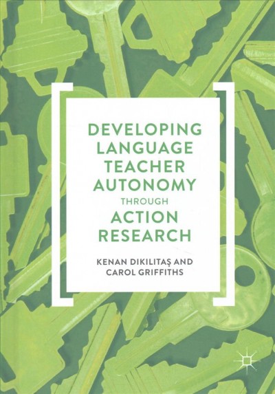 Developing language teacher autonomy through action research / Kenan Dikilitas, Carol Griffiths.