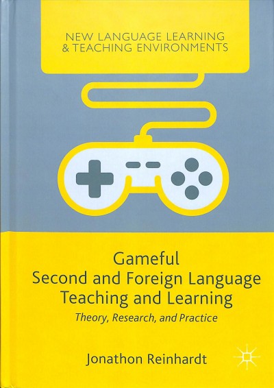 Gameful second and foreign language teaching and learning : theory, research, and practice / Jonathon Reinhardt.