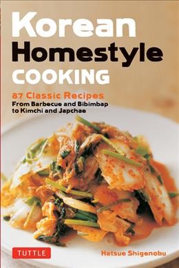 Korean homestyle cooking : 89 classic recipes from barbecue and bibimbap to kimchi and japchae / Hatsue Shigenobu.