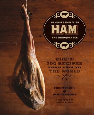Ham : an obsession with the hindquarter / Bruce Weinstein and Mark Scarbrough ; photographs by Marcus Nilsson.