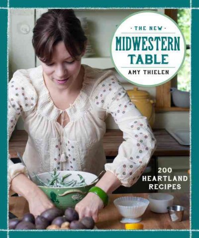 The New Midwestern table : 200 heartland recipes / Amy Thielen.