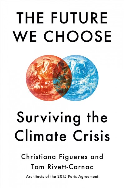 The future we choose : surviving the climate crisis / Christiana Figueres and Tom Rivett-Carnac.