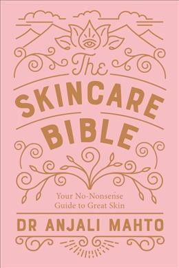 The skincare bible : your no-nonsense guide to great skin / Dr Anjali Mahto. 