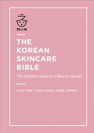 The Korean skincare bible : the ultimate guide to K-beauty / Lilin Yang, Leah Ganse, Sara Jiménez.