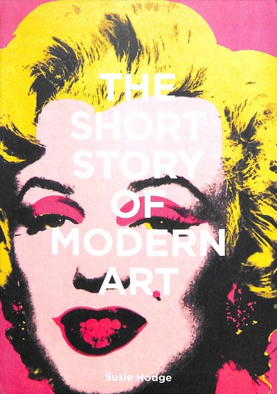 The short story of modern art : a pocket guide to movements, works, themes & techniques / Susie Hodge. 