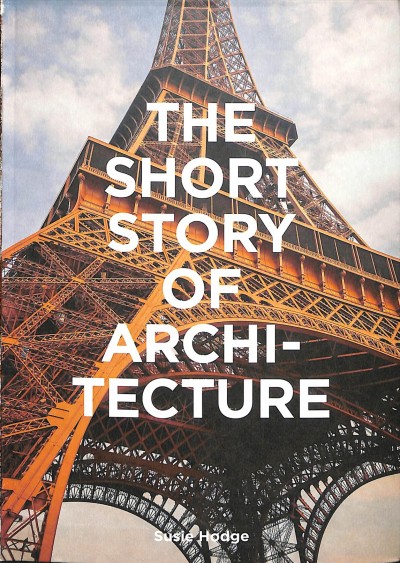 The short story of architecture : a pocket guide to key styles, buildings, elements & materials / Susie Hodge ; [consultant editor, Mark Fletcher]. 