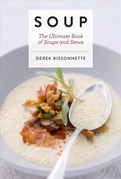 Soup : the ultimate book of soups and stews / Derek Bissonnette.