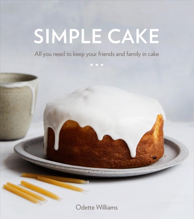Simple cake : all you need to keep your friends and family in cake : 10 cakes, 15 toppings, 30 cake-worthy moments / Odette Williams ; photography by Nicole Franzen.
