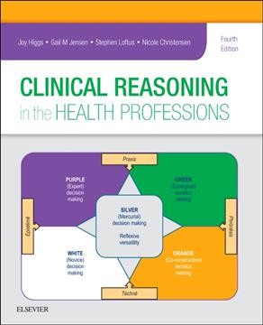 Clinical reasoning in the health professions / edited by Joy Higgs, Gail M. Jensen, Stephen Loftus, Nicole Christensen.