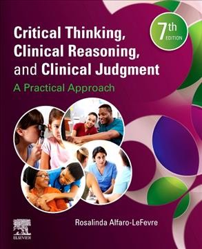 Critical thinking, clinical reasoning, and clinical judgment : a practical approach / Rosalinda Alfaro-Lefevre, RN, MSN, ANEF, President, Teaching Smart/Learning Easy, Stuart Florida.