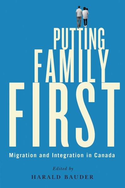 Putting family first : migration and integration in Canada / edited by Harald Bauder.