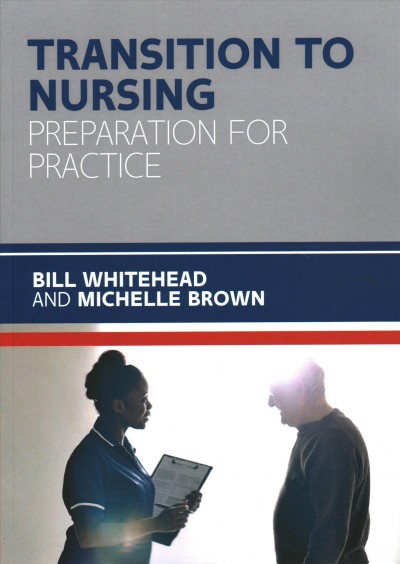 Transition to nursing : preparation for practice / Bill Whitehead and Michelle Brown.