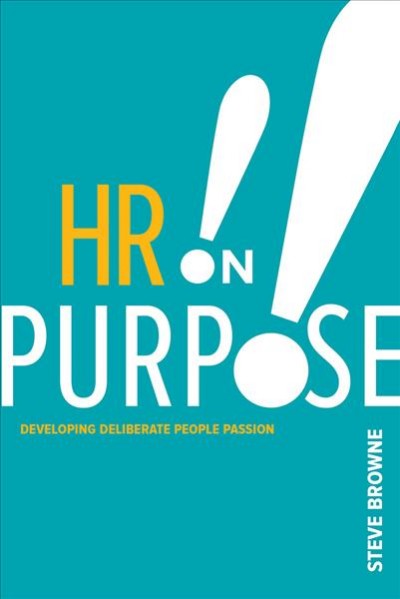 HR on purpose : developing deliberate people passion / Steve Browne.