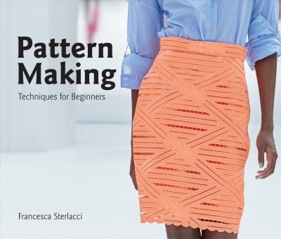 Pattern making : techniques for beginners / Francesca Sterlacci ; editors, Barbara Arata-Gavere and Barbara Seggio ; instructors, Francesa Sterlacci, Barbara Arata-Gavere, and Barbara Seggio.