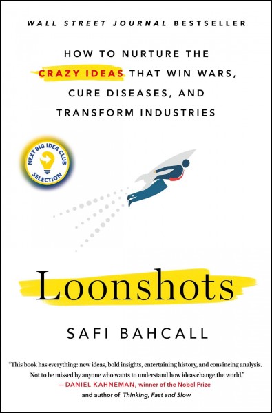 Loonshots : how to nurture the crazy ideas that win wars, cure diseases, and transform industries / Safi Bahcall.