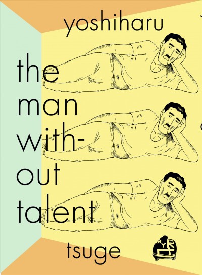 The man without talent / Yoshiharu Tsuge ; translated and with an essay by Ryan Holmberg.