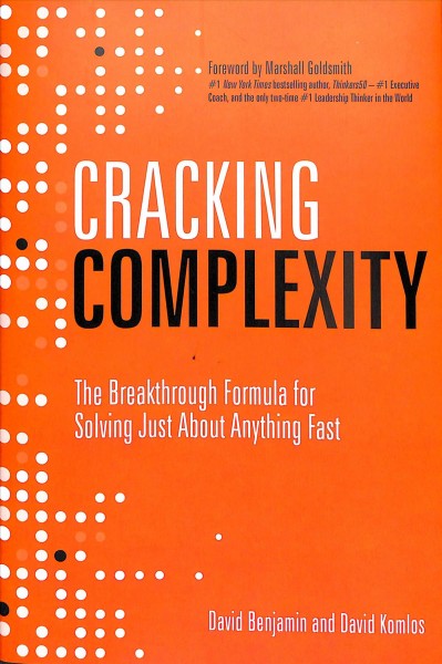 Cracking complexity : the breakthrough formula for solving just about anything fast / David Benjamin and David Komlos. 