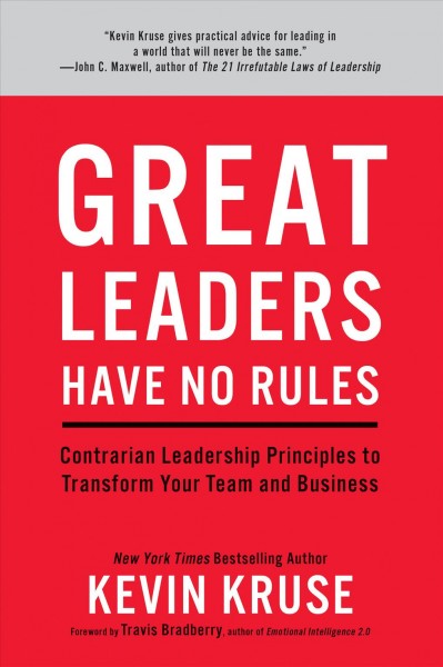 Great leaders have no rules : contrarian leadership principles to transform your team and business / Kevin Kruse. 
