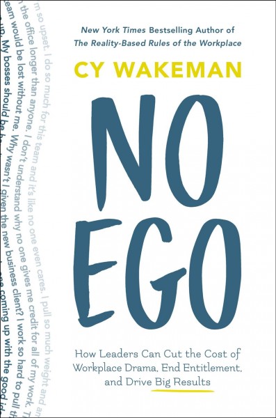 No ego : how leaders can cut the cost of workplace drama, end entitlement, and drive big results / Cy Wakeman.
