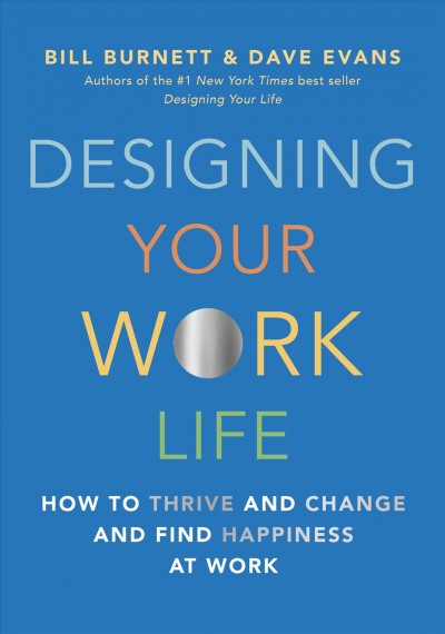 Designing your work life : how to thrive and change and find happiness at work / Bill Burnett and Dave Evans.