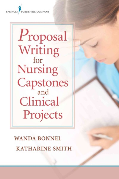 Proposal writing for nursing capstones and clinical projects / Wanda Bonnel, Katharine V. Smith.