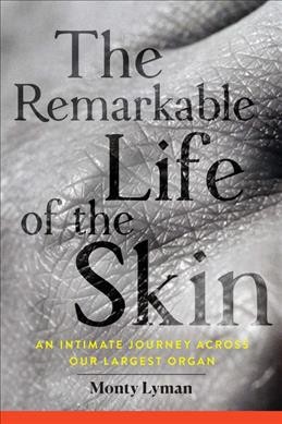 The remarkable life of the skin : an intimate journey across our largest organ / Monty Lyman.