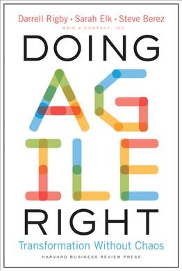 Doing agile right : transformation without chaos / Darrell Rigby, Sarah Elk, Steve Berez, Bain & Company, Inc.