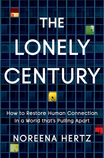 The lonely century : how to restore human connection in a world that's pulling apart / Noreena Hertz.