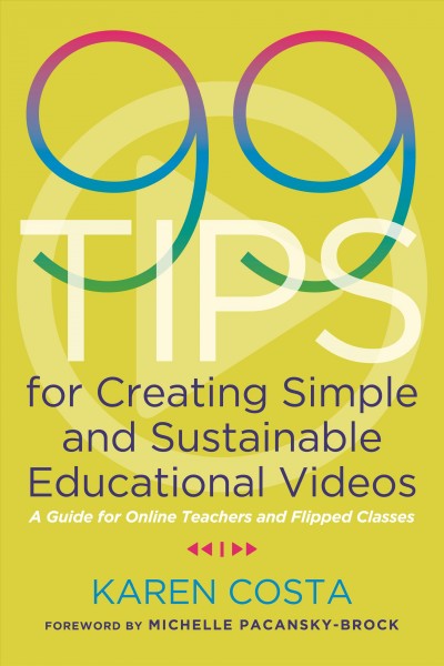 99 tips for creating simple and sustainable educational videos : a guide for online teachers and flipped classes / Karen Costa ; foreword by Michelle pacansky-Brock.