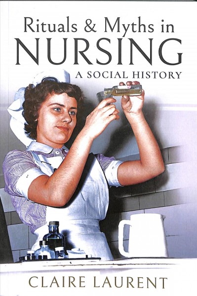 Rituals & myths in nursing : a social history / Claire Laurent.