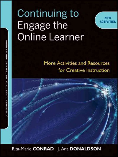 Continuing to engage the online learner [electronic resource] : more activities and resources for creative instruction / Rita-Marie Conrad, J. Ana Donaldson.