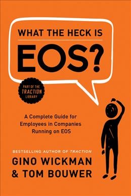 What the heck is EOS? : a complete guide for employees in companies running on EOS / Gino Wickman & Tom Bouwer.