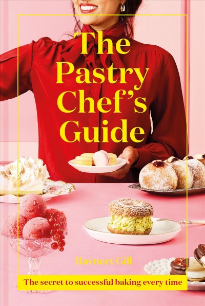 The pastry chef's guide : the secret to successful baking every time / Ravneet Gill.