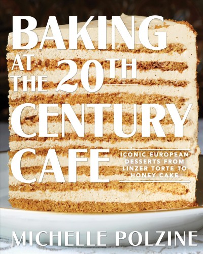 Baking at the 20th Century Cafe : iconic European desserts from linzer torte to honey cake / Michelle Polzine with Jessica Battilana ; photographs by Aya Brackett.
