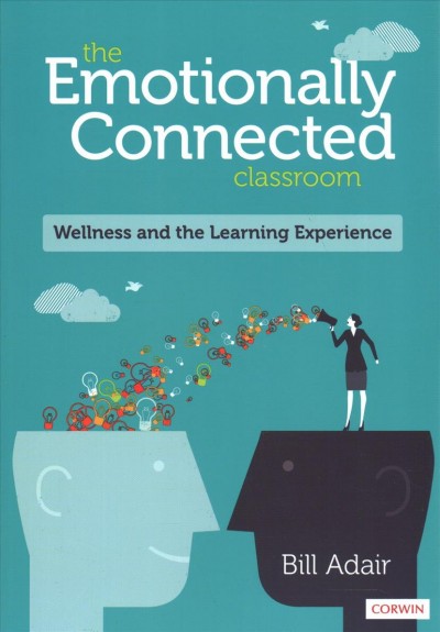 The emotionally connected classroom : wellness and the learning experience / Bill Adair.