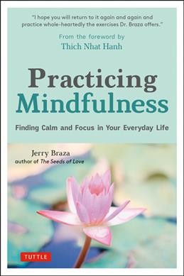 Practicing mindfulness : finding calm and focus in your everyday life / Jerry Braza ; foreword by Thich Nhat Hanh. 