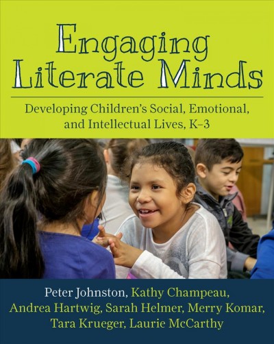 Engaging literate minds : developing children's social, emotional, and intellectual lives K-3 / Peter Johnston, Kathy Champeau, Andrea Hartwig, Sarah Helmer, Merry Komar, Tara Krueger, Laurie McCarthy.