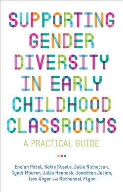 Supporting gender diversity in early childhood classrooms : a practical guide / Encian Pastel, Katie Steele, Julie Nicholson, Cyndi Maurer, Julia Hennock, Jonathan Julian, Tess Unger and Nathanael Flynn.