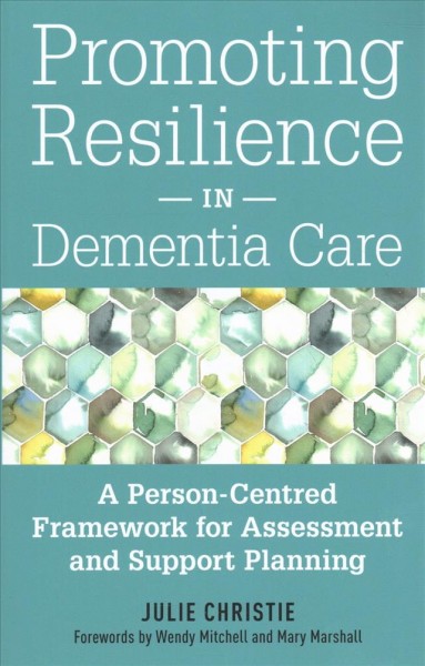 Promoting resilience in dementia care : a person-centred framework for assessment and support planning / Julie Christie ; foreword by Wendy Mitchell and Mary Marshall.