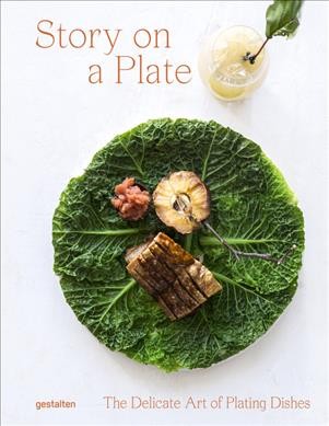 Story on a plate : the delicate art of plating dishes / edited by Robert Klanten and Andrea Servert ; text by Rebecca Flint Marx.
