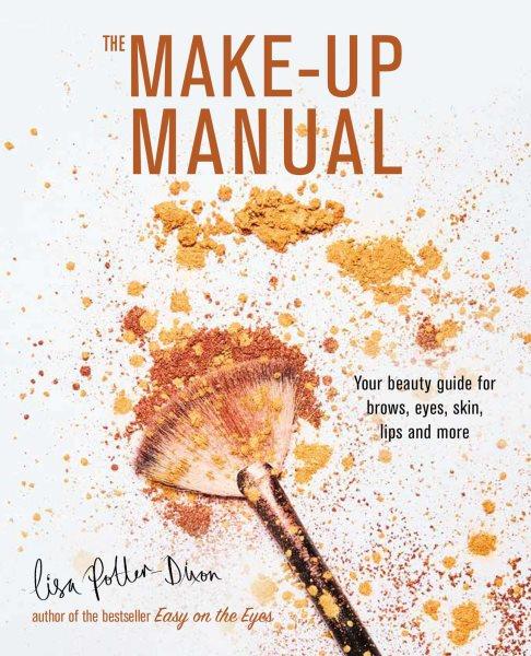 The make-up manual : your beauty guide for brows, eyes, skin, lips and more / Lisa Potter-Dixon.