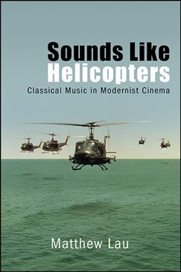 Sounds like helicopters : classical music in modernist cinema / Matthew Lau.