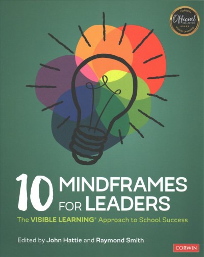 10 mindframes for leaders : the Visible Learning approach to school success / edited by John Hattie and Raymond Smith.
