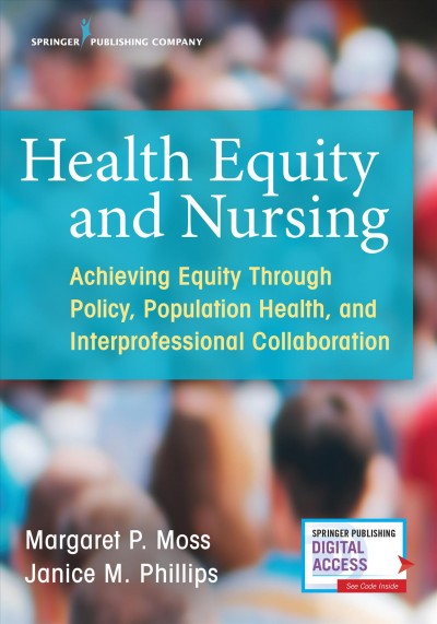 Health equity and nursing : achieving equity through policy, population health and interprofessional collaboration  / Margaret P. Moss, Janice M. Phillips, editors.