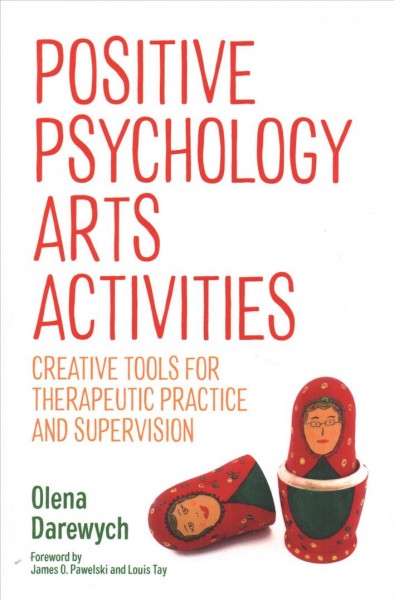 Positive psychology arts activities : creative tools for therapeutic practice and supervision / Olena Darewych ; foreword by James O. Pawelski and Louis Tay.
