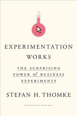 Experimentation works : the surprising power of business experiments / Stefan H. Thomke.