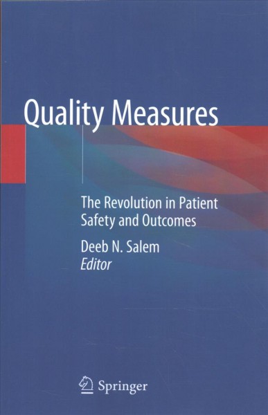 Quality measures : the revolution in patient safety and outcomes / Deeb N. Salem, editor ; Karen M. Freund, Saul N. Weingart, associate editors.